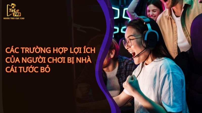 Các trường hợp lợi ích của người chơi bị nhà cái tước bỏ